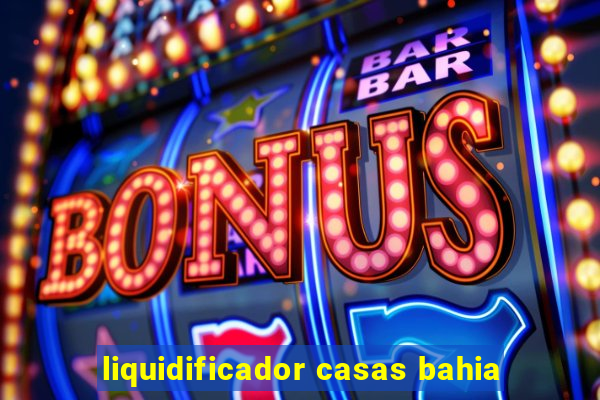 liquidificador casas bahia